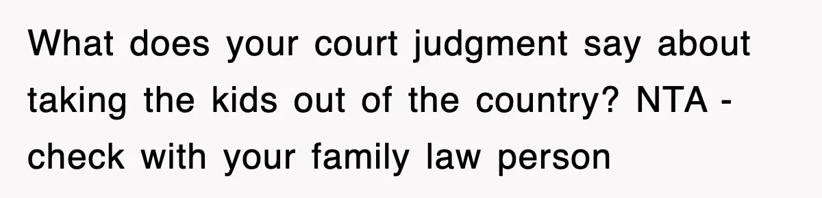 What does your court judgment say about taking the kids out of the country? NTA - check with your family law person