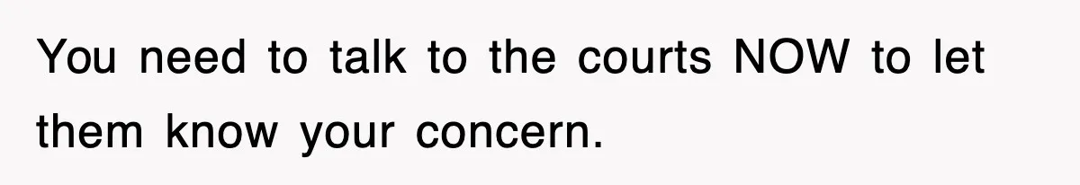 You need to talk to the courts NOW to let them know your concern.