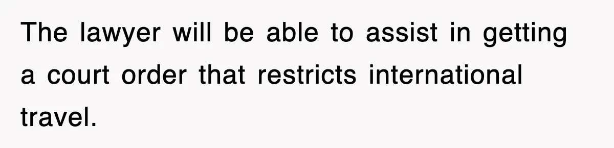 The lawyer will be able to assist in getting a court order that restricts international travel.