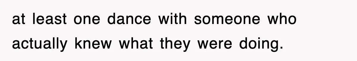 at least one dance with someone who actually knew what they were doing.