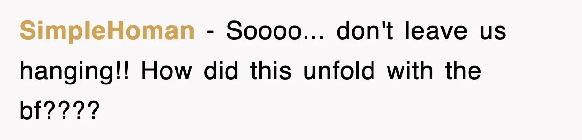 SimpleHoman − Soooo... don't leave us hanging!! How did this unfold with the bf????