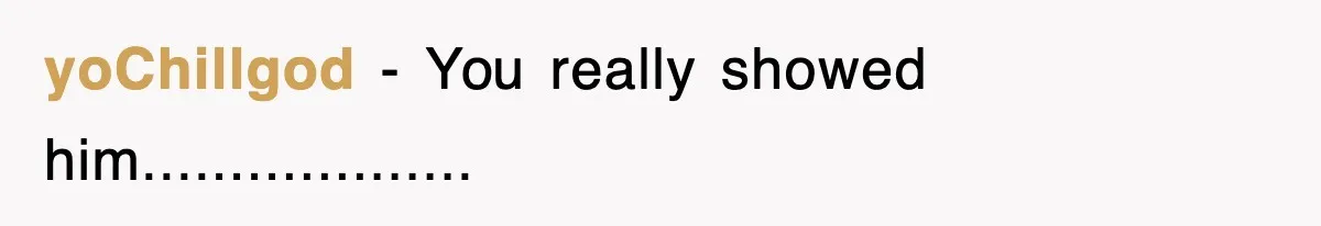 yoChillgod − You really showed him...................