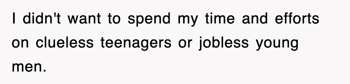 I didn't want to spend my time and efforts on clueless teenagers or jobless young men.