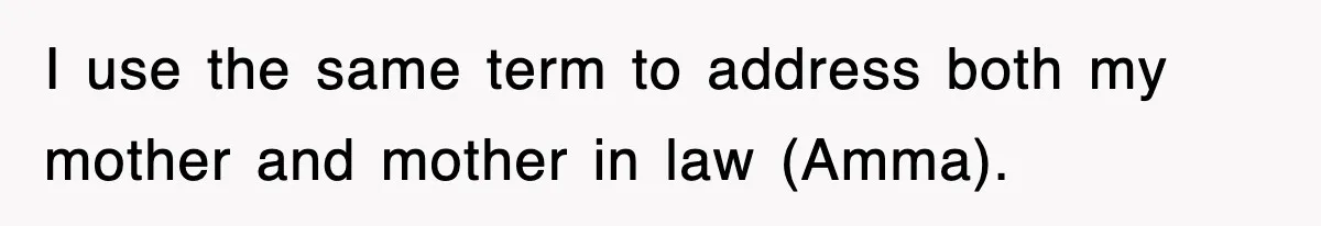I use the same term to address both my mother and mother in law (Amma).