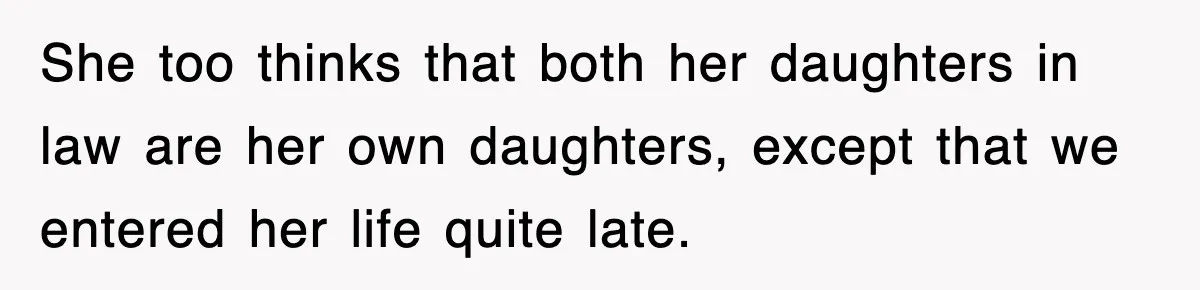 She too thinks that both her daughters in law are her own daughters, except that we entered her life quite late.