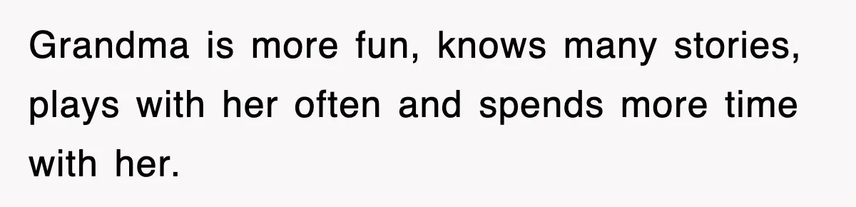 Grandma is more fun, knows many stories, plays with her often and spends more time with her.
