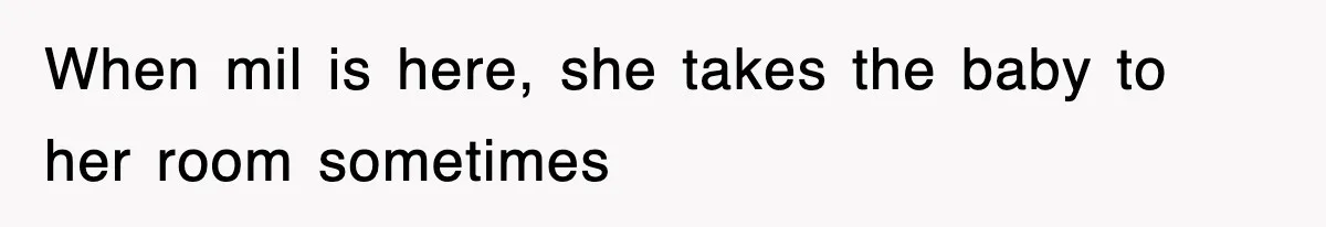 When mil is here, she takes the baby to her room sometimes
