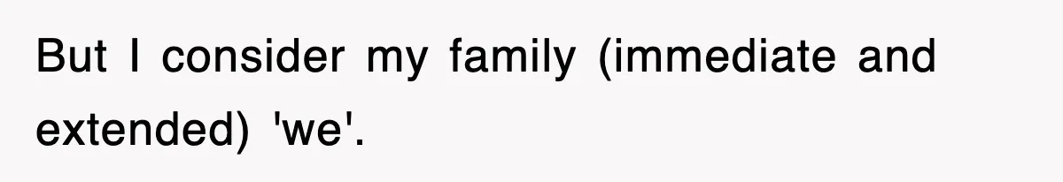 But I consider my family (immediate and extended) 'we'.