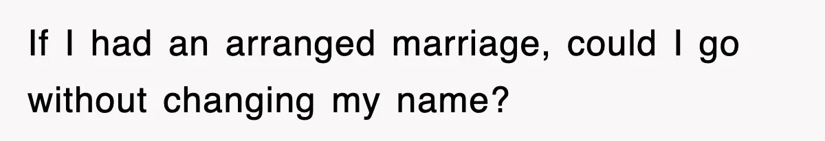 If I had an arranged marriage, could I go without changing my name?