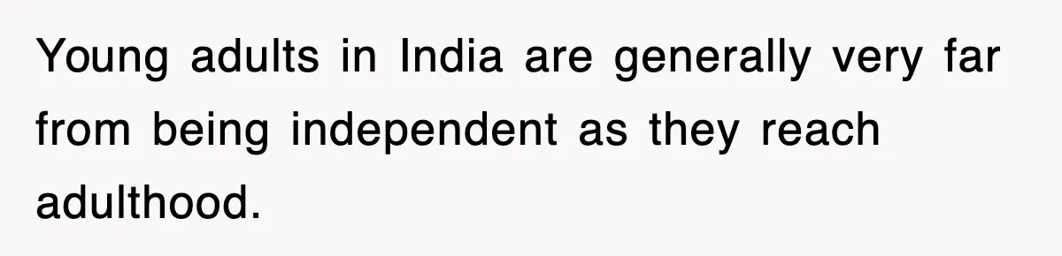 Young adults in India are generally very far from being independent as they reach adulthood.