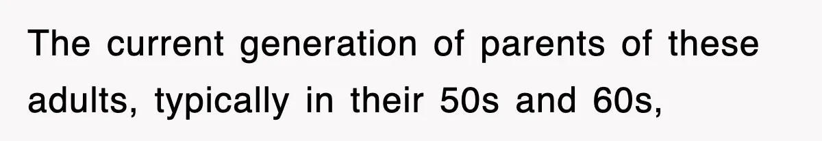 The current generation of parents of these adults, typically in their 50s and 60s,