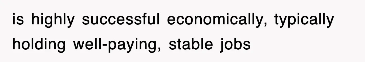 is highly successful economically, typically holding well-paying, stable jobs