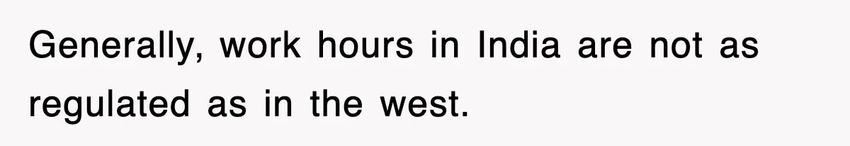 Generally, work hours in India are not as regulated as in the west.