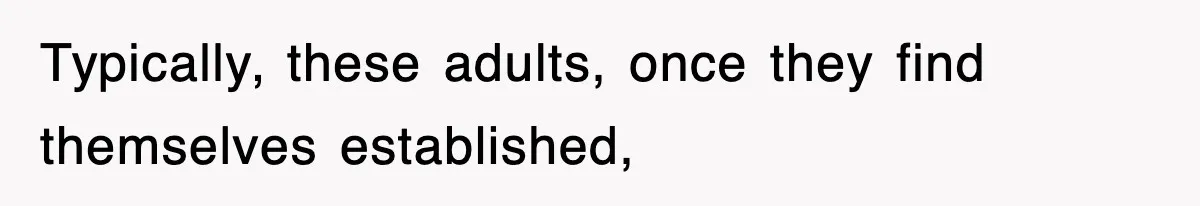 Typically, these adults, once they find themselves established,
