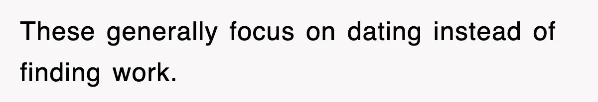 These generally focus on dating instead of finding work.