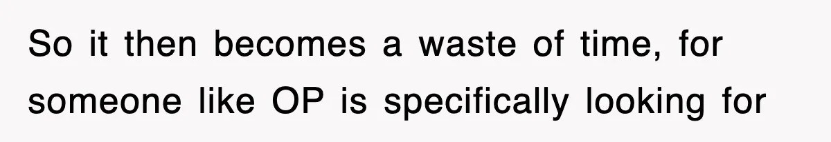 So it then becomes a waste of time, for someone like OP is specifically looking for