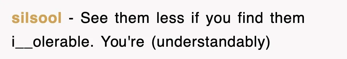 silsool − See them less if you find them i__olerable. You're (understandably)