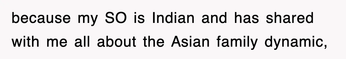 because my SO is Indian and has shared with me all about the Asian family dynamic,