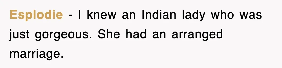 Esplodie − I knew an Indian lady who was just gorgeous. She had an arranged marriage.