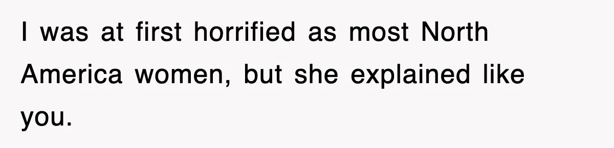 I was at first horrified as most North America women, but she explained like you.