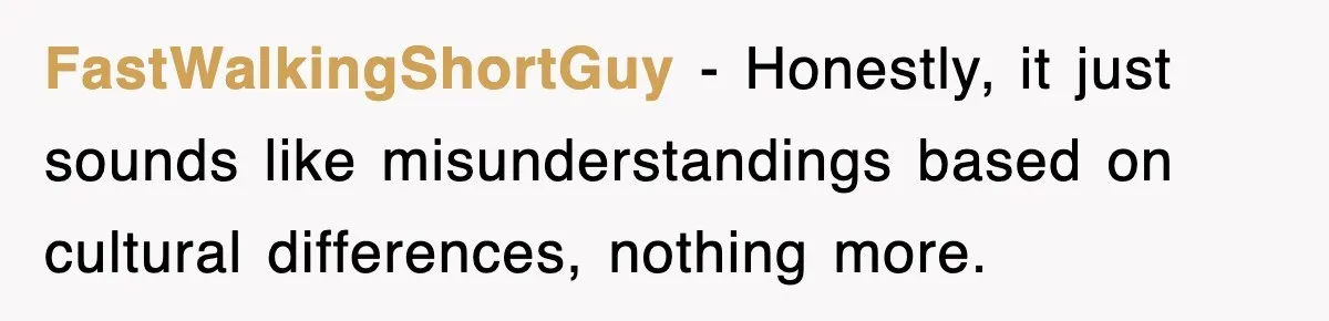 FastWalkingShortGuy − Honestly, it just sounds like misunderstandings based on cultural differences, nothing more.