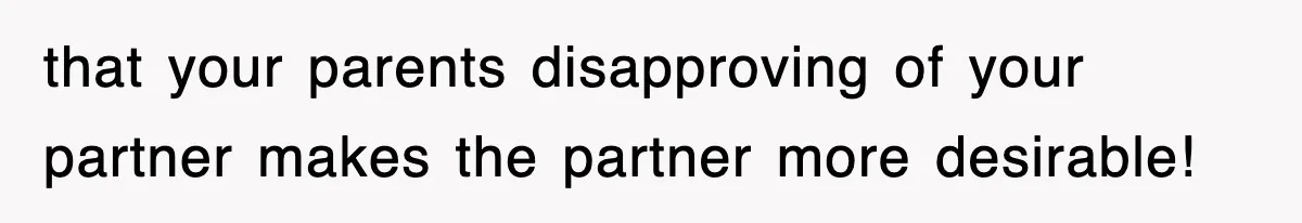 that your parents disapproving of your partner makes the partner more desirable!
