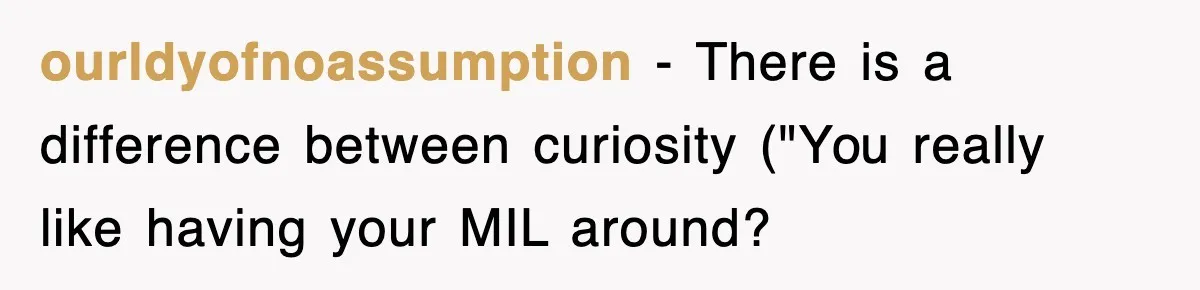 ourldyofnoassumption − There is a difference between curiosity ("You really like having your MIL around?