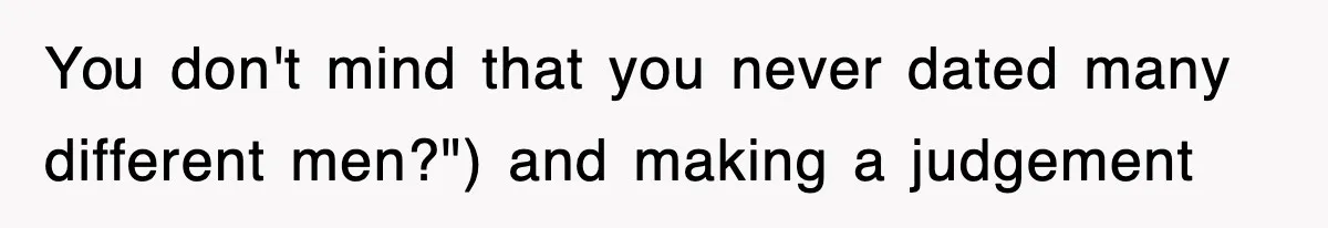 You don't mind that you never dated many different men?") and making a judgement