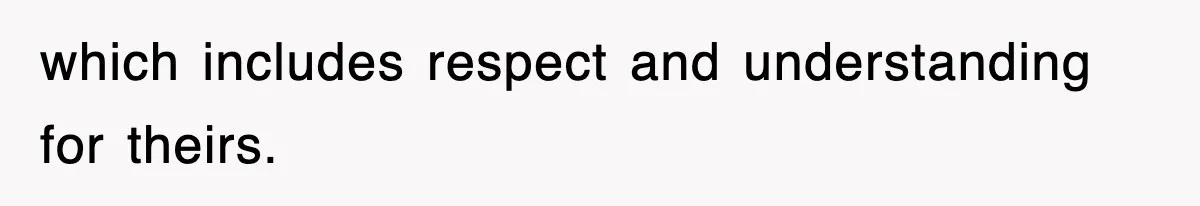 which includes respect and understanding for theirs.