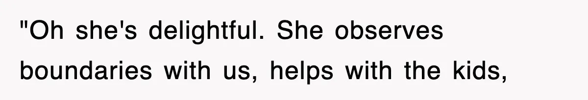 "Oh she's delightful. She observes boundaries with us, helps with the kids,