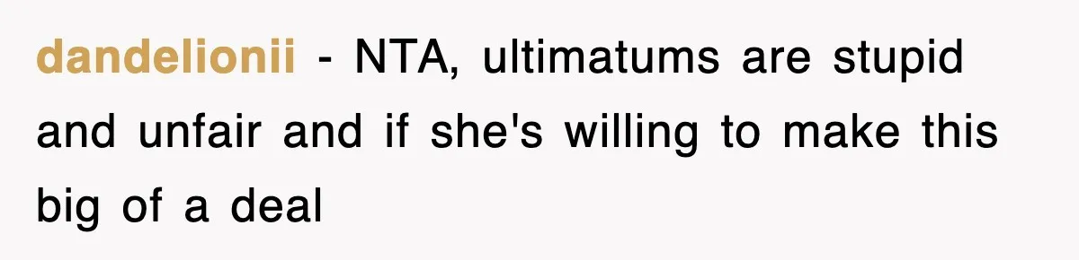 dandelionii − NTA, ultimatums are stupid and unfair and if she's willing to make this big of a deal
