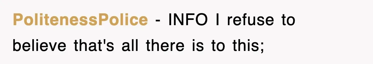 PolitenessPolice − INFO I refuse to believe that's all there is to this;
