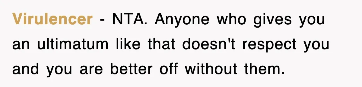 Virulencer − NTA. Anyone who gives you an ultimatum like that doesn't respect you and you are better off without them.