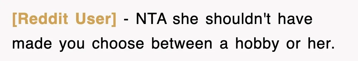 [Reddit User] − NTA she shouldn't have made you choose between a hobby or her.