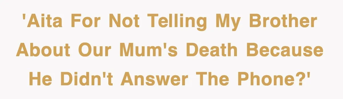 'AITA for not telling my brother about our mum's death because he didn't answer the phone?'