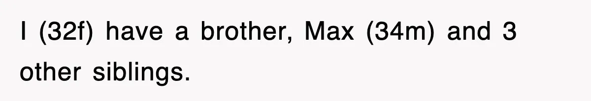 I (32f) have a brother, Max (34m) and 3 other siblings.