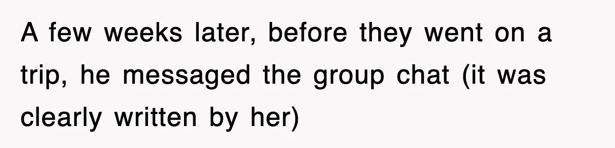 A few weeks later, before they went on a trip, he messaged the group chat (it was clearly written by her)
