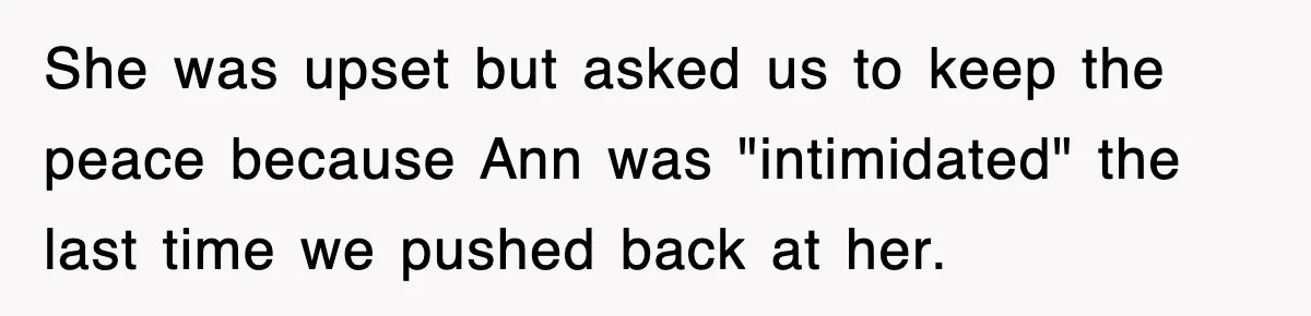 She was upset but asked us to keep the peace because Ann was "intimidated" the last time we pushed back at her.