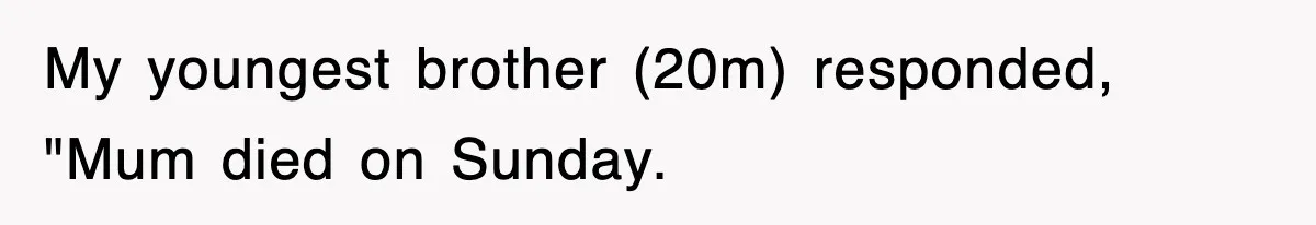 My youngest brother (20m) responded, "Mum died on Sunday.