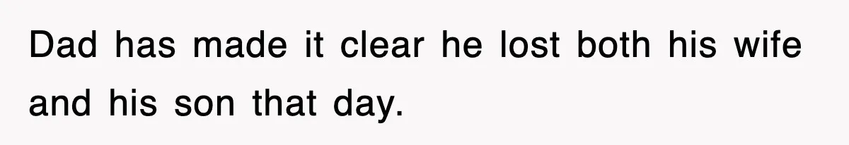 Dad has made it clear he lost both his wife and his son that day.