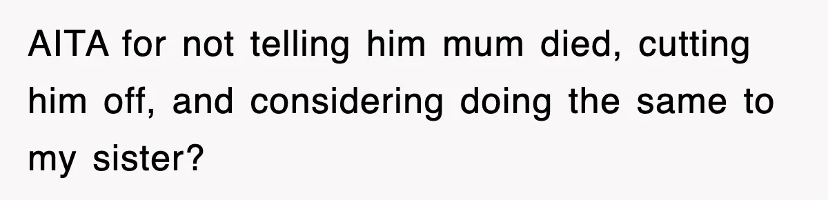 AITA for not telling him mum died, cutting him off, and considering doing the same to my sister?