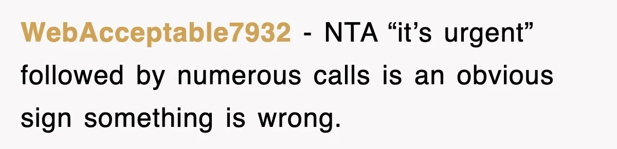 WebAcceptable7932 − NTA “it’s urgent” followed by numerous calls is an obvious sign something is wrong.