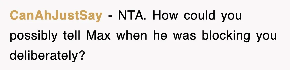 CanAhJustSay − NTA. How could you possibly tell Max when he was blocking you deliberately?