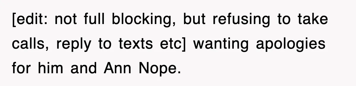 [edit: not full blocking, but refusing to take calls, reply to texts etc] wanting apologies for him and Ann Nope.