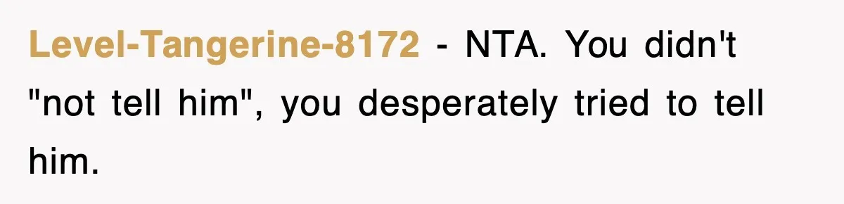 Level-Tangerine-8172 − NTA. You didn't "not tell him", you desperately tried to tell him.