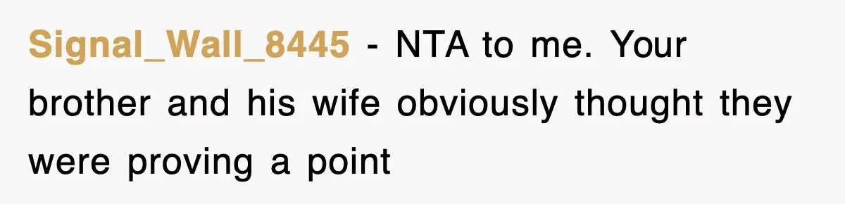 Signal_Wall_8445 − NTA to me. Your brother and his wife obviously thought they were proving a point