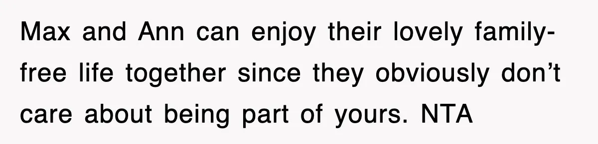 Max and Ann can enjoy their lovely family-free life together since they obviously don’t care about being part of yours. NTA
