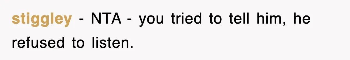 stiggley − NTA - you tried to tell him, he refused to listen.