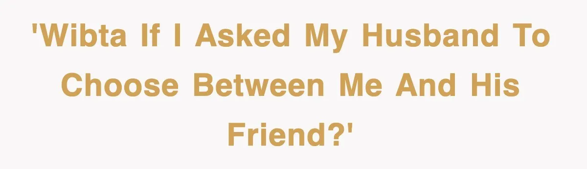 'WIBTA if I Asked My Husband to Choose Between Me and His Friend?'