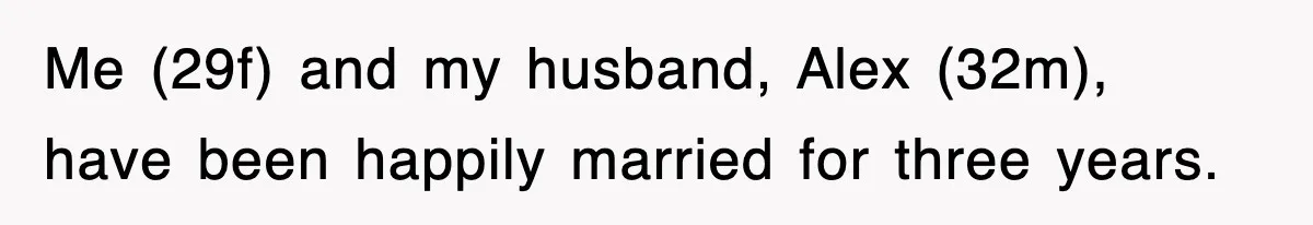 Me (29f) and my husband, Alex (32m), have been happily married for three years.